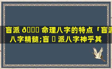 盲派 🐎 命理八字的特点「盲派八字精髓;盲 ☘ 派八字神乎其技(下)」